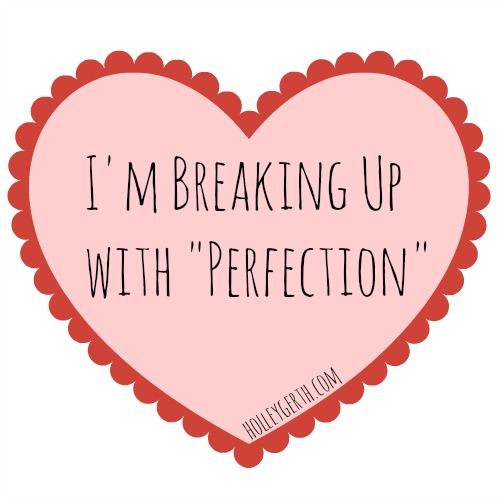 Breaking up with Perfection HolleyGerth.com