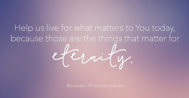 Help us live for what matters to You today, because those are the things that matter for eternity.